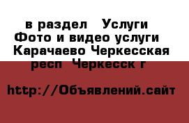  в раздел : Услуги » Фото и видео услуги . Карачаево-Черкесская респ.,Черкесск г.